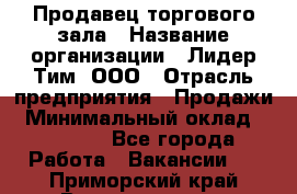 Продавец торгового зала › Название организации ­ Лидер Тим, ООО › Отрасль предприятия ­ Продажи › Минимальный оклад ­ 17 000 - Все города Работа » Вакансии   . Приморский край,Владивосток г.